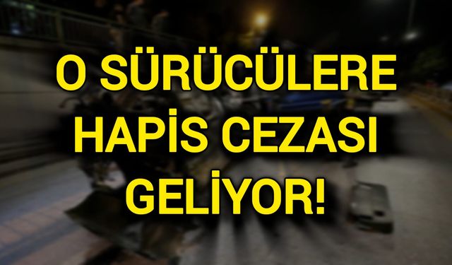 O sürücülere hapis cezası geliyor!