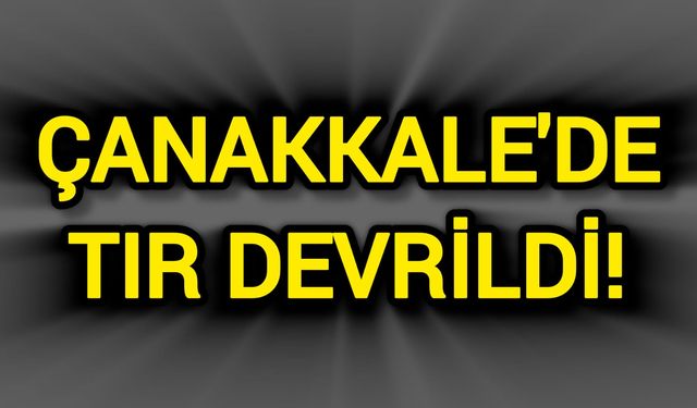 Çanakkale'de Tır Devrildi!