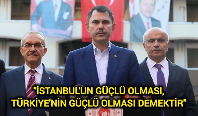 Bakan Kurum: İstanbul'un güçlü olması, Türkiye'nin güçlü olması demektir