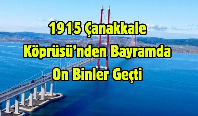 1915 Çanakkale Köprüsü’nden Bayramda On Binler Geçti