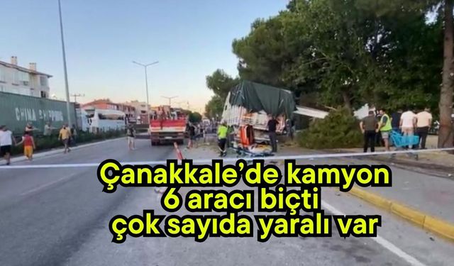 Çanakkale’de kamyon 6 aracı biçti, çok sayıda yaralı var