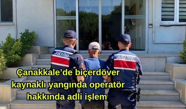 Çanakkale’de biçerdöver kaynaklı yangında operatör hakkında adli işlem