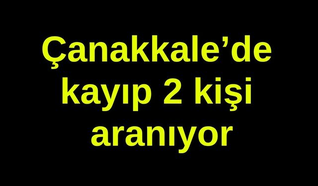 Çanakkale'de kayıp ihbarı yapılan 2 kişi için arama çalışması başlatıldı