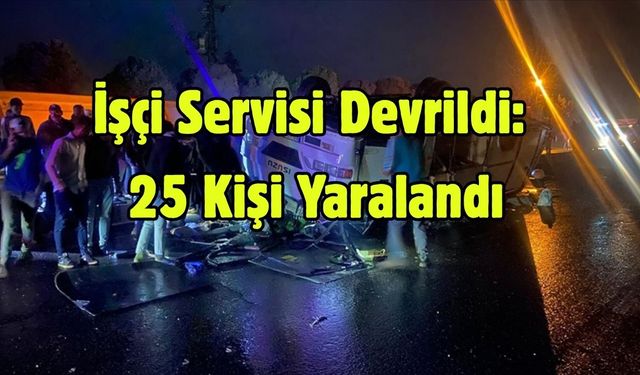İşçi Servisi Devrildi: 25 Kişi Yaralandı