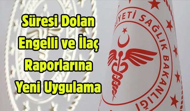 Süresi Dolan Engelli ve İlaç Raporlarına Yeni Uygulama