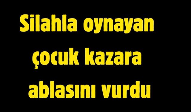 Silahla oynayan çocuk kazara ablasını vurdu