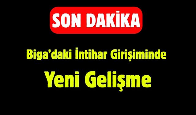 Son Dakika: Biga’daki İntihar Girişiminde Yeni Gelişme