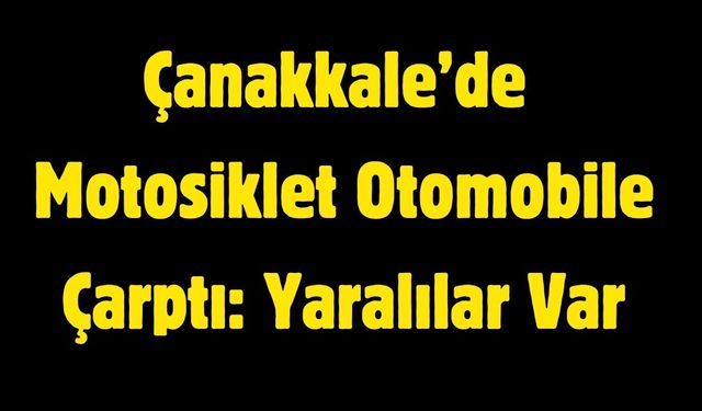 Çanakkale’de Motosiklet Otomobile Çarptı: Yaralılar Var