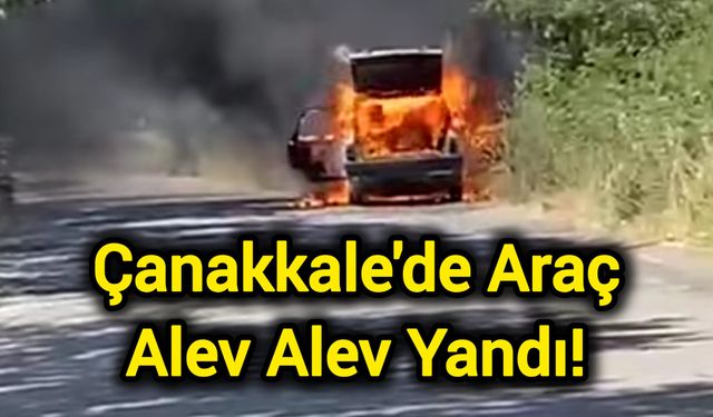 Çanakkale'de Araç Alev Alev Yandı!