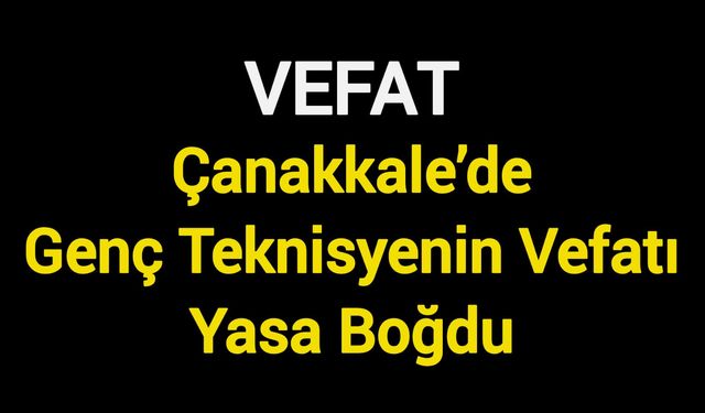 Çanakkale’de Genç Teknisyenin Vefatı Yasa Boğdu
