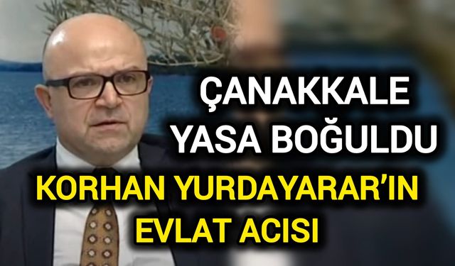 Çanakkale Yasa Boğuldu: Korhan Yurdayarar’ın Evlat Acısı