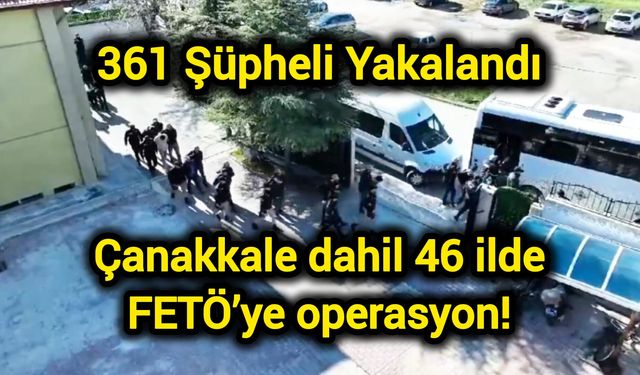 Çanakkale dahil 46 ilde FETÖ’ye operasyon! 361 şüpheli yakalandı
