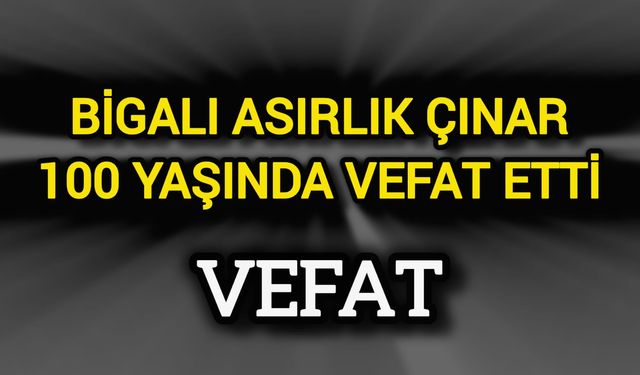 Bigalı Asırlık Çınar 100 Yaşında Vefat Etti