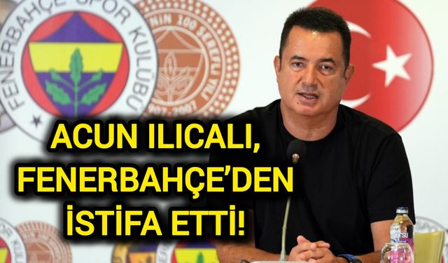 Acun Ilıcalı, Fenerbahçe’den İstifa Etti!