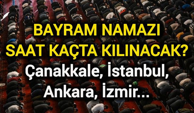 Bayram Namazı Saat Kaçta Kılınacak? Çanakkale, İstanbul…