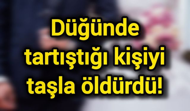 Düğünde tartıştığı kişiyi taşla hayattan kopardı!