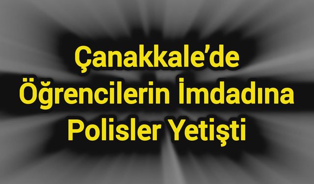 Çanakkale’de öğrencilerin imdadına polisler yetişti