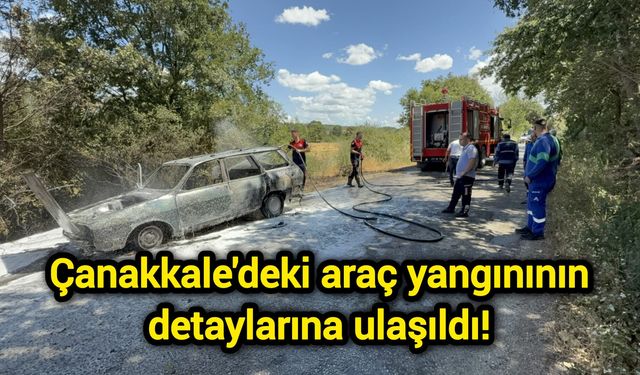 Çanakkale'deki araç yangınının detaylarına ulaşıldı!