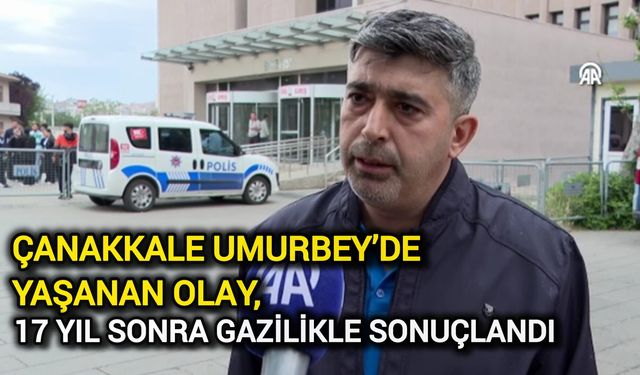 Çanakkale Umurbey’de Yaşanan Olay, 17 Yıl Sonra Gazilikle Sonuçlandı