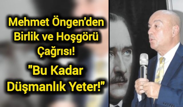 Mehmet Öngen'den Birlik ve Hoşgörü Çağrısı: "Bu Kadar Düşmanlık Yeter!"
