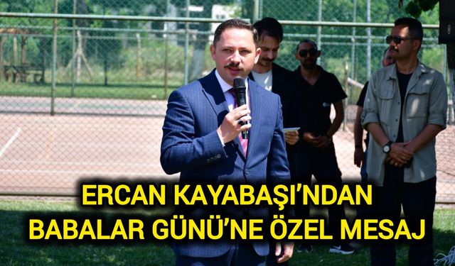 Ercan Kayabaşı’ndan Babalar Günü’ne Özel Mesaj