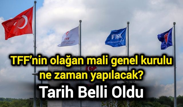 TFF’nin olağan mali genel kurulu ne zaman yapılacak? Tarih belli oldu