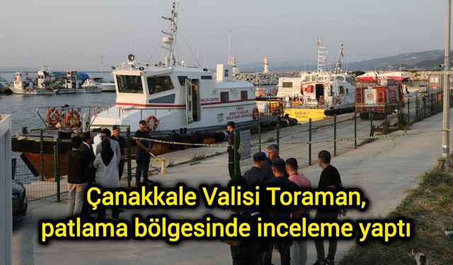 Çanakkale Valisi Toraman, patlama bölgesinde inceleme yaptı