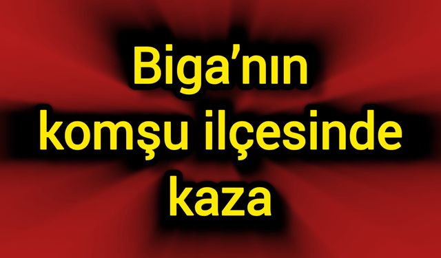 Biga’nın komşu ilçesinde kaza