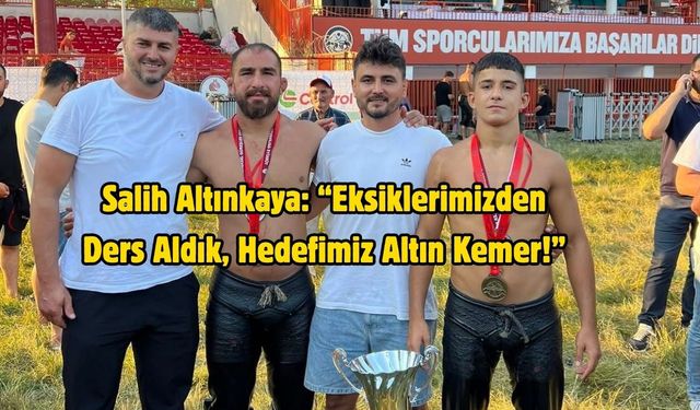 Salih Altınkaya: “Eksiklerimizden Ders Aldık, Hedefimiz Altın Kemer!”