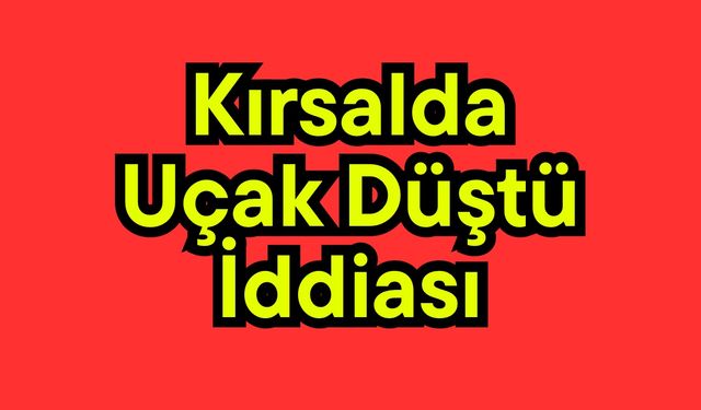 Kırsalda uçak düştü iddiası