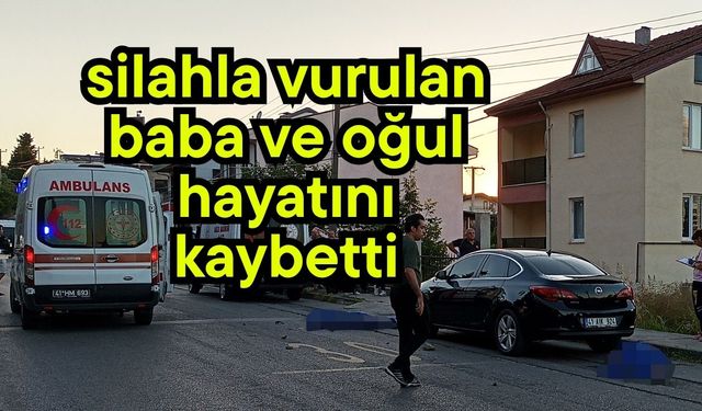 Silahla vurulan baba ve oğul hayatını kaybetti