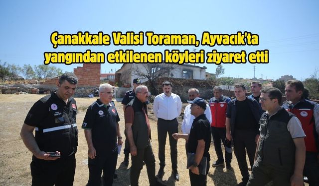Çanakkale Valisi Toraman, Ayvacık'ta yangından etkilenen köyleri ziyaret etti