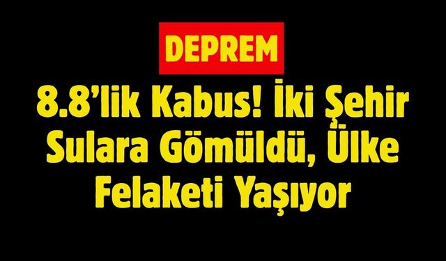 8.8’lik Kabus! İki Şehir Sulara Gömüldü, Ülke Felaketi Yaşıyor