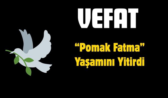 “Pomak Fatma” Yaşamını Yitirdi