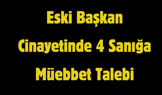 Eski Başkan Cinayetinde 4 Sanığa Müebbet Talebi