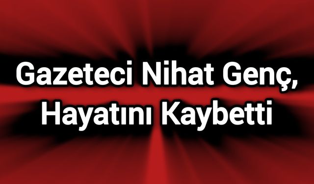 Gazeteci Nihat Genç, Hayatını Kaybetti
