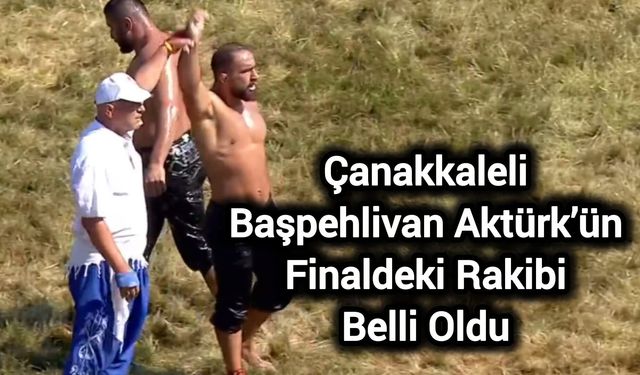 Çanakkaleli Başpehlivan Aktürk’ün Finaldeki Rakibi Belli Oldu