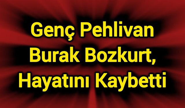 Genç Pehlivan Burak Bozkurt, Hayatını Kaybetti