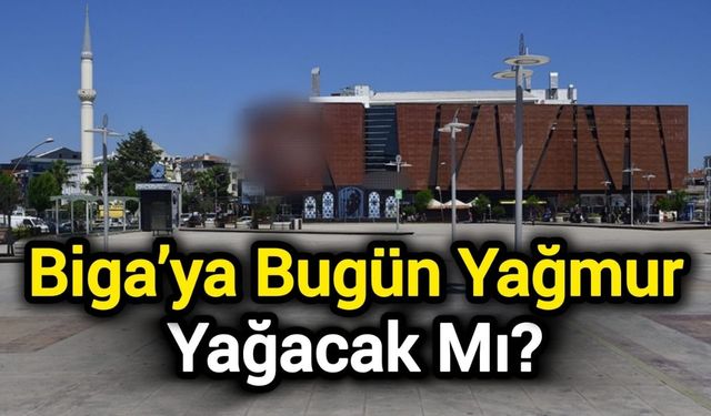 Çanakkale Biga’ya bugün yağmur yağacak mı?