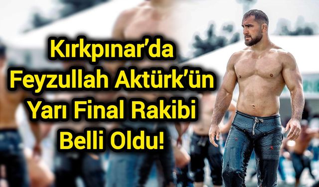 Kırkpınar’da Feyzullah Aktürk’ün Yarı Final Rakibi Belli Oldu!