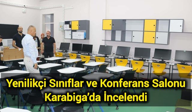 Yenilikçi Sınıflar ve Konferans Salonu Karabiga’da İncelendi