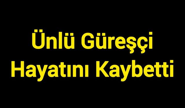 Ünlü güreşçi hayatını kaybetti