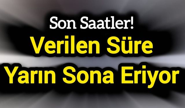 Verilen süre yarın sona eriyor
