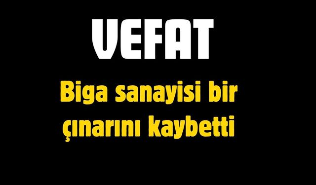 Biga sanayisi bir çınarını kaybetti