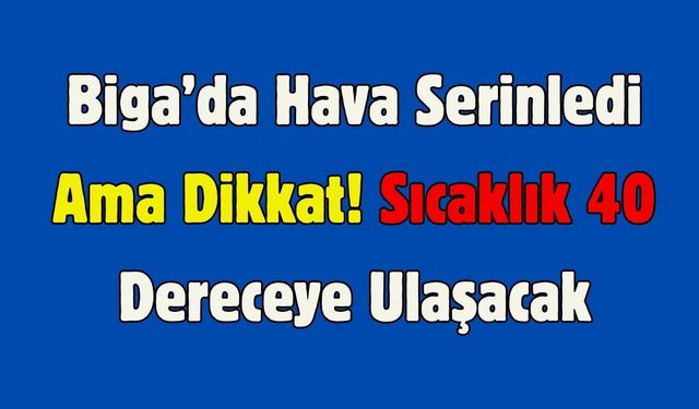 Çanakkale Biga’da Hava Serinledi Ama Dikkat! Sıcaklık 40 Dereceye Ulaşacak