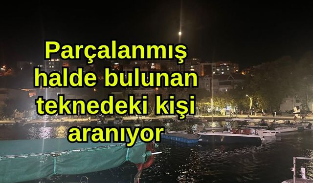 Parçalanmış halde bulunan teknedeki kişi aranıyor