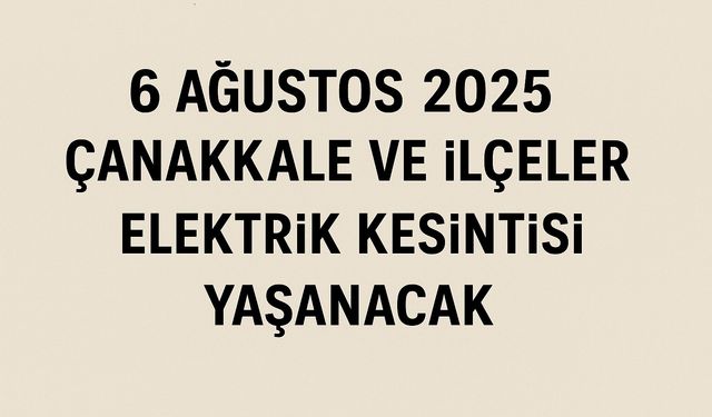 6 Ağustos 2025 Çarşamba Günü Çanakkale ve İlçelerinde Elektrik Kesintisi Yaşanacak
