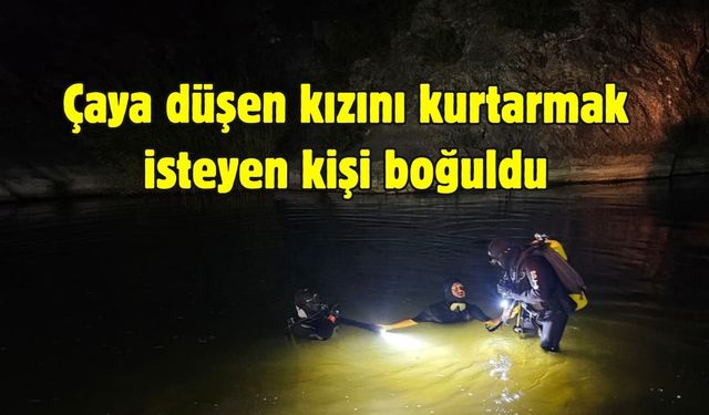 Çaya düşen kızını kurtarmak isteyen kişi boğuldu