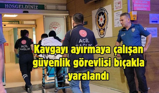 Kavgayı ayırmaya çalışan güvenlik görevlisi bıçakla yaralandı