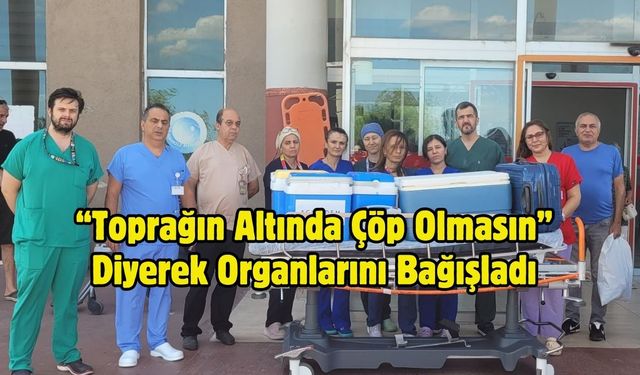 “Toprağın Altında Çöp Olmasın” Diyerek Organlarını Bağışladı